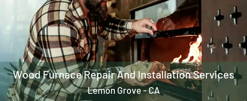  Wood Furnace Repair And Installation Services Lemon Grove - CA